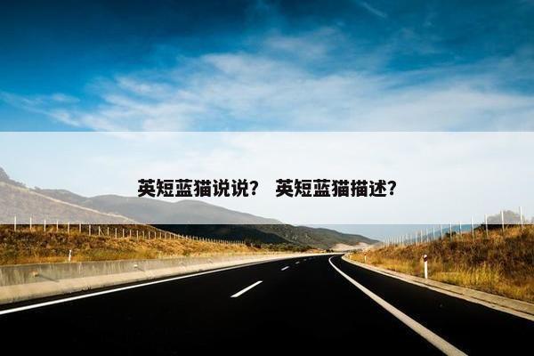 英短蓝猫说说？ 英短蓝猫描述？