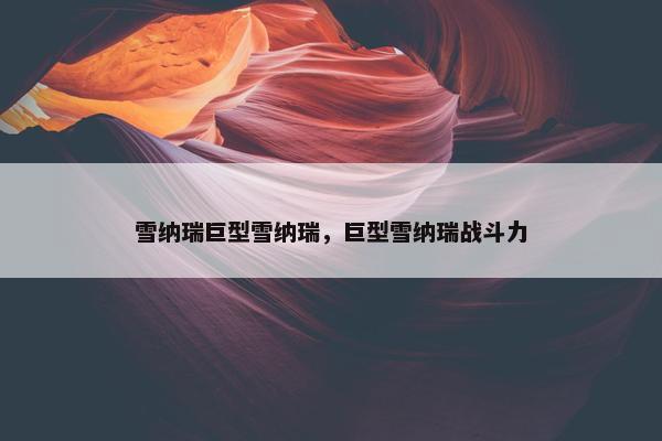 雪纳瑞巨型雪纳瑞，巨型雪纳瑞战斗力