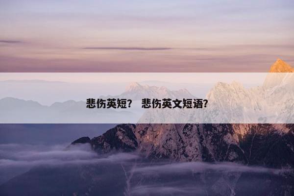 悲伤英短？ 悲伤英文短语？