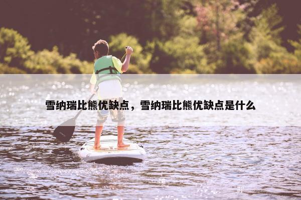 雪纳瑞比熊优缺点，雪纳瑞比熊优缺点是什么