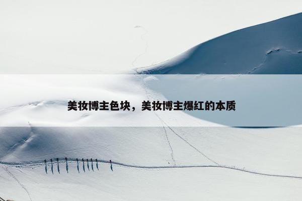 美妆博主色块，美妆博主爆红的本质