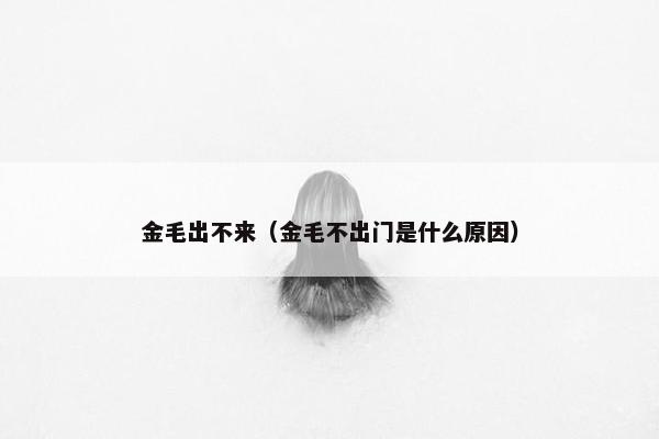 金毛出不来（金毛不出门是什么原因）