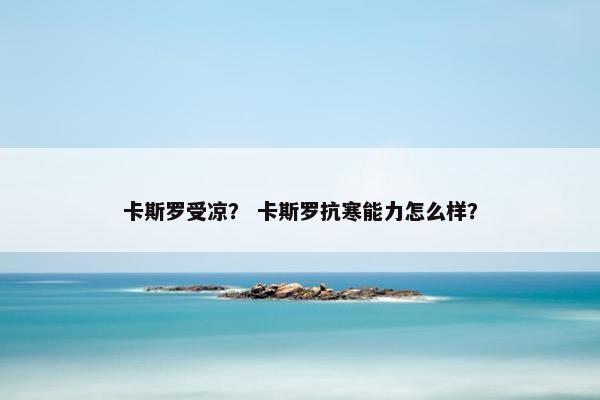 卡斯罗受凉？ 卡斯罗抗寒能力怎么样？