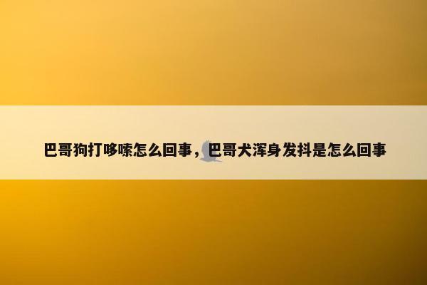 巴哥狗打哆嗦怎么回事，巴哥犬浑身发抖是怎么回事