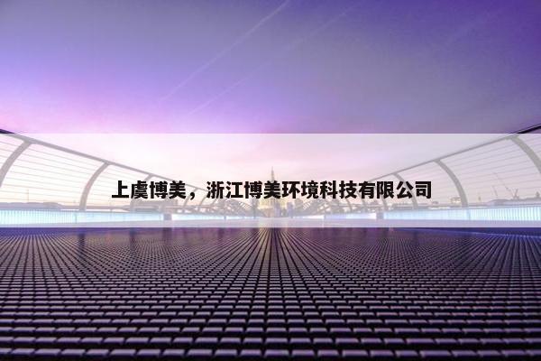 上虞博美，浙江博美环境科技有限公司