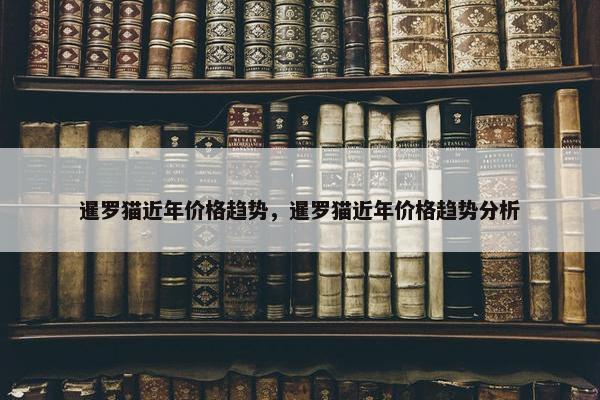 暹罗猫近年价格趋势，暹罗猫近年价格趋势分析