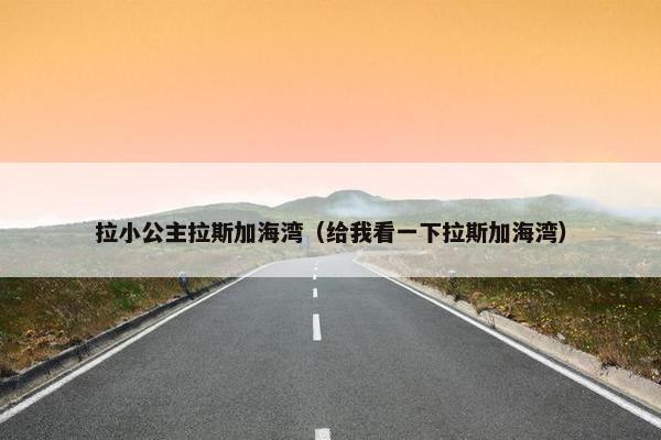 拉小公主拉斯加海湾（给我看一下拉斯加海湾）