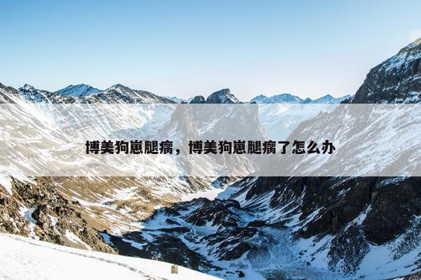 博美狗崽腿瘸，博美狗崽腿瘸了怎么办