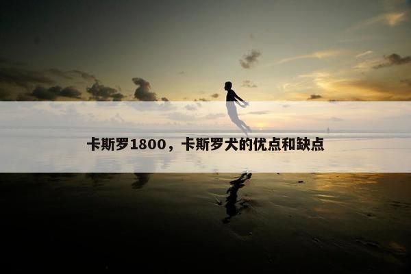 卡斯罗1800，卡斯罗犬的优点和缺点