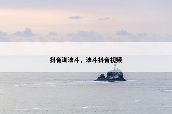 抖音训法斗，法斗抖音视频