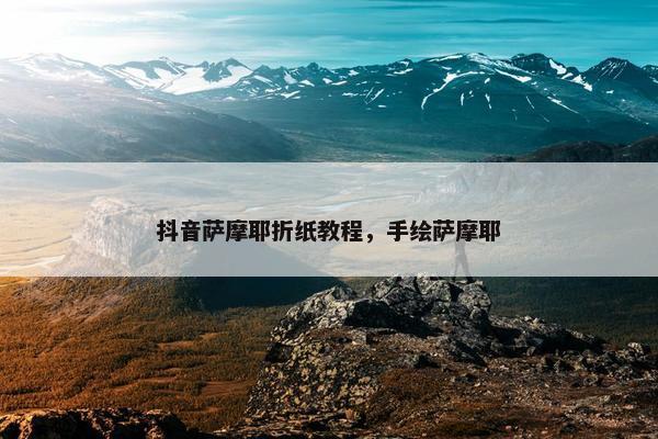 抖音萨摩耶折纸教程，手绘萨摩耶