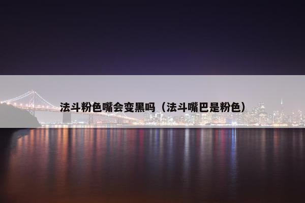 法斗粉色嘴会变黑吗（法斗嘴巴是粉色）
