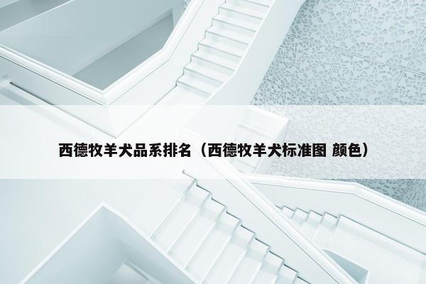西德牧羊犬品系排名（西德牧羊犬标准图 颜色）