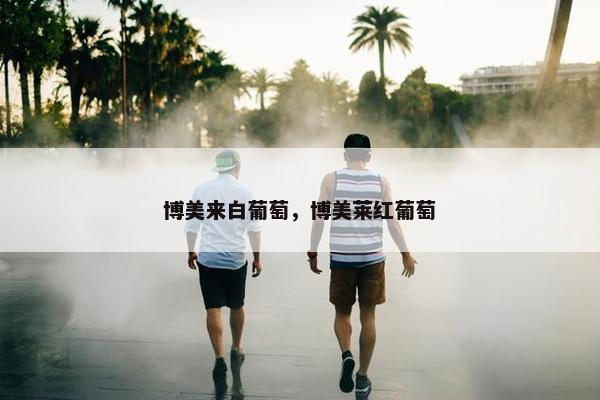 博美来白葡萄，博美莱红葡萄