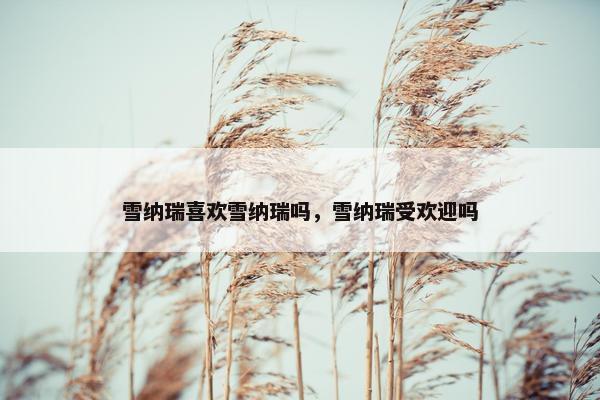 雪纳瑞喜欢雪纳瑞吗，雪纳瑞受欢迎吗