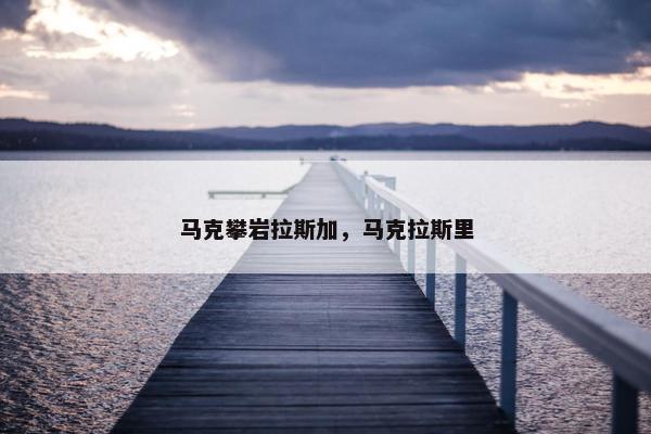 马克攀岩拉斯加，马克拉斯里
