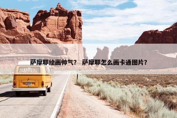 萨摩耶绘画帅气？ 萨摩耶怎么画卡通图片？