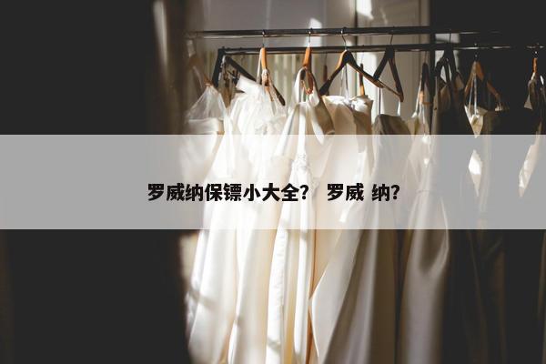 罗威纳保镖小大全？ 罗威 纳？
