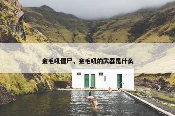 金毛吼僵尸，金毛吼的武器是什么