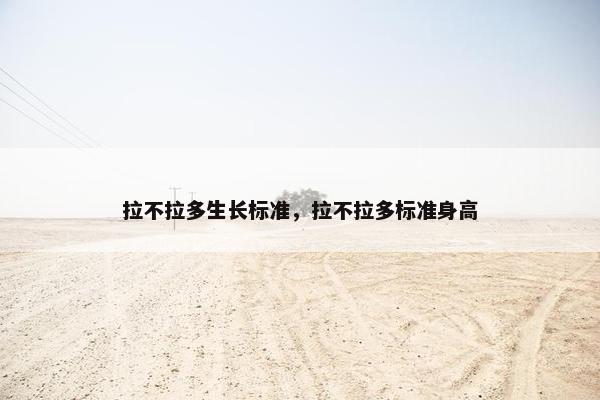 拉不拉多生长标准，拉不拉多标准身高