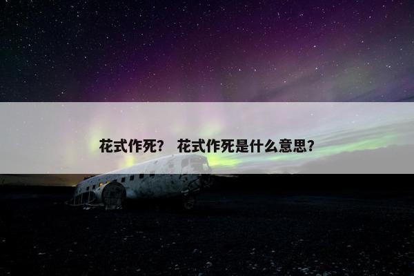 花式作死？ 花式作死是什么意思？