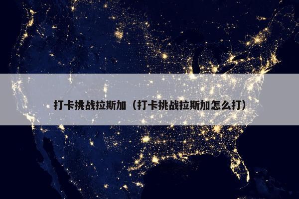 打卡挑战拉斯加（打卡挑战拉斯加怎么打）
