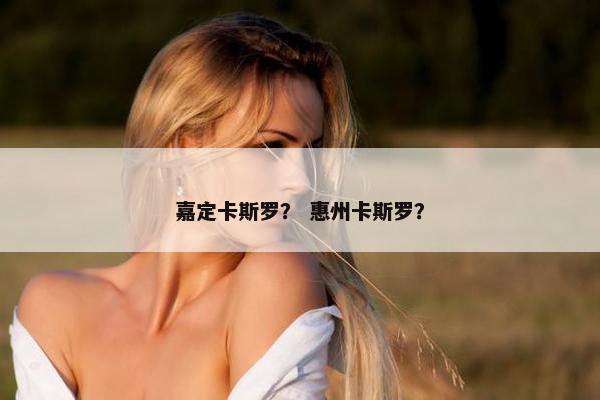 嘉定卡斯罗？ 惠州卡斯罗？