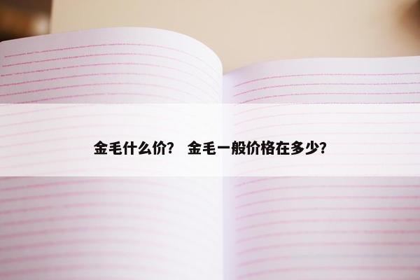 金毛什么价？ 金毛一般价格在多少？