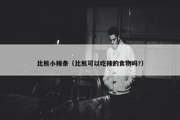 比熊小辣条（比熊可以吃辣的食物吗?）