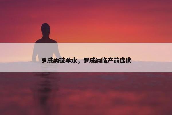罗威纳破羊水，罗威纳临产前症状