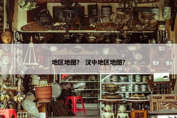 地区地图？ 汉中地区地图？