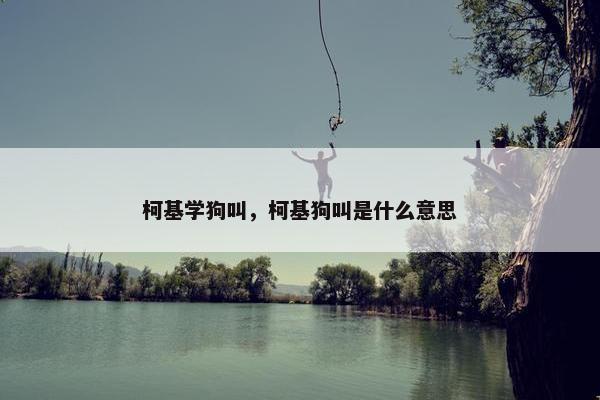 柯基学狗叫，柯基狗叫是什么意思