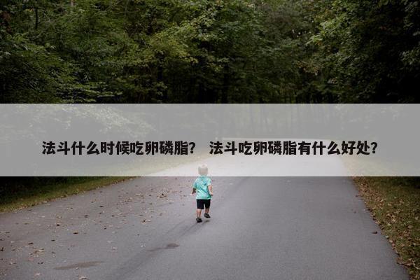 法斗什么时候吃卵磷脂？ 法斗吃卵磷脂有什么好处？