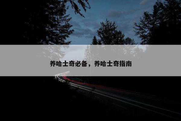 养哈士奇必备，养哈士奇指南