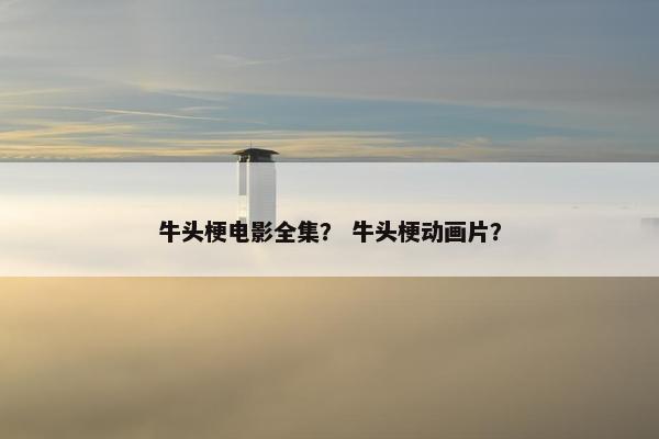 牛头梗电影全集？ 牛头梗动画片？