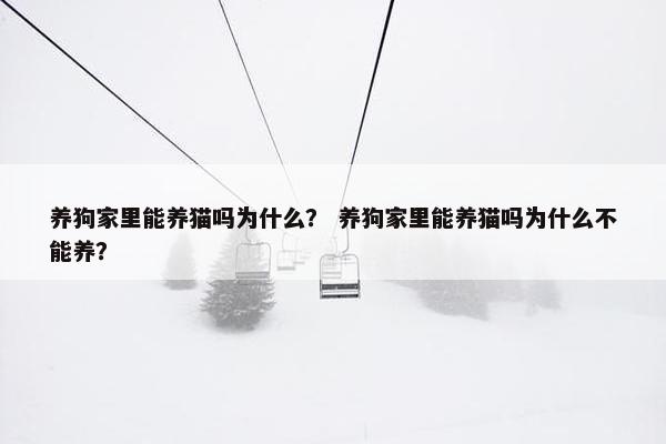 养狗家里能养猫吗为什么？ 养狗家里能养猫吗为什么不能养？