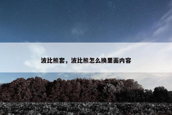 波比熊套，波比熊怎么换里面内容