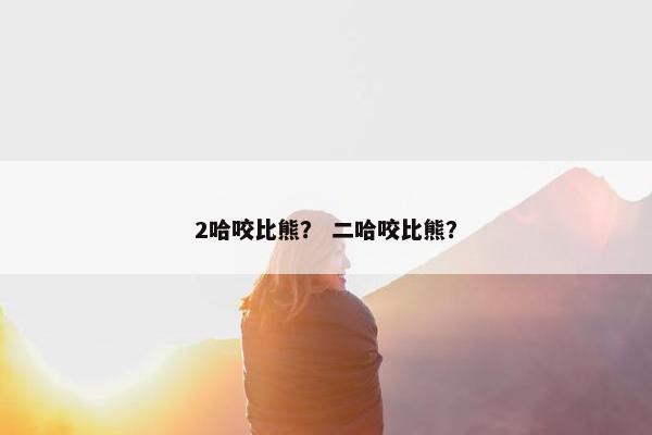 2哈咬比熊？ 二哈咬比熊？