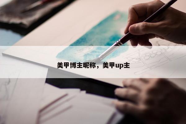 美甲博主昵称，美甲up主