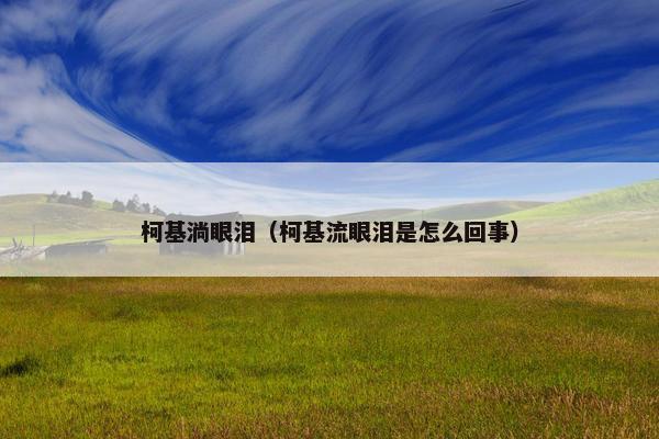 柯基淌眼泪（柯基流眼泪是怎么回事）