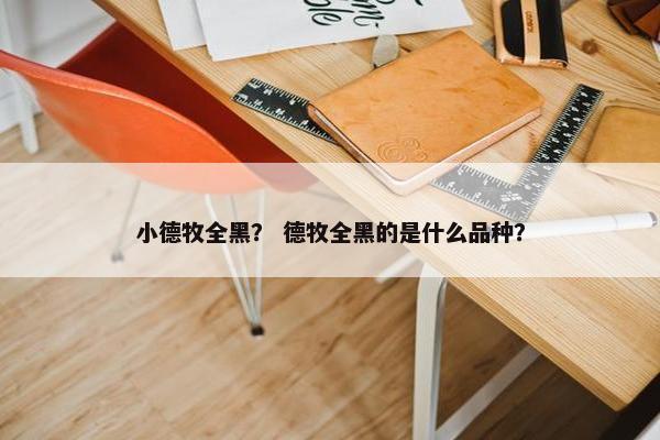 小德牧全黑？ 德牧全黑的是什么品种？