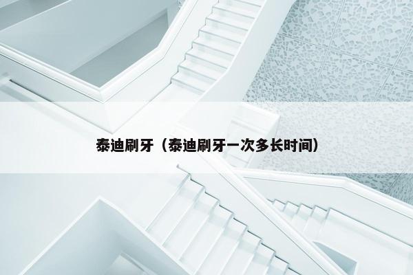 泰迪刷牙（泰迪刷牙一次多长时间）