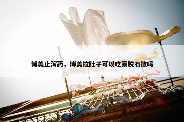 博美止泻药，博美拉肚子可以吃蒙脱石散吗