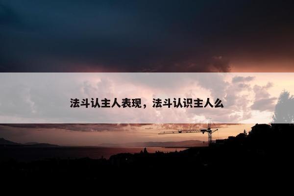 法斗认主人表现，法斗认识主人么