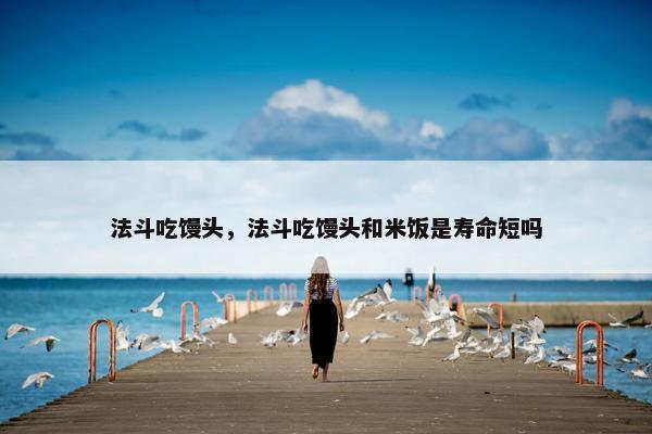 法斗吃馒头，法斗吃馒头和米饭是寿命短吗