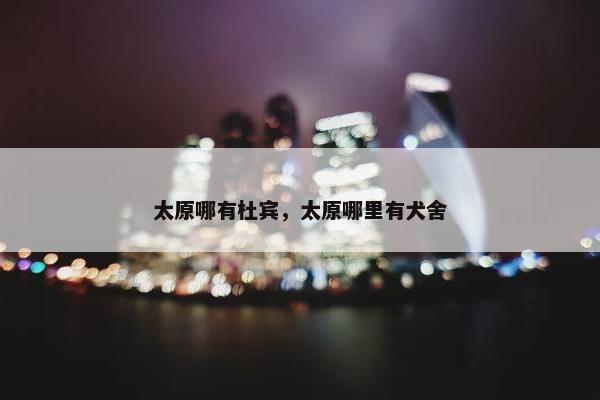 太原哪有杜宾，太原哪里有犬舍