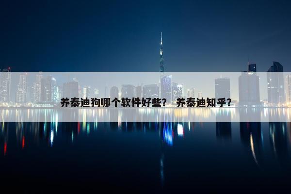 养泰迪狗哪个软件好些？ 养泰迪知乎？