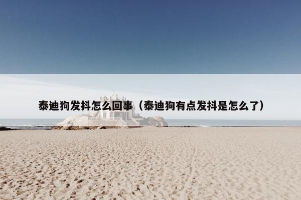 泰迪狗发抖怎么回事（泰迪狗有点发抖是怎么了）