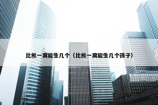 比熊一窝能生几个（比熊一窝能生几个孩子）