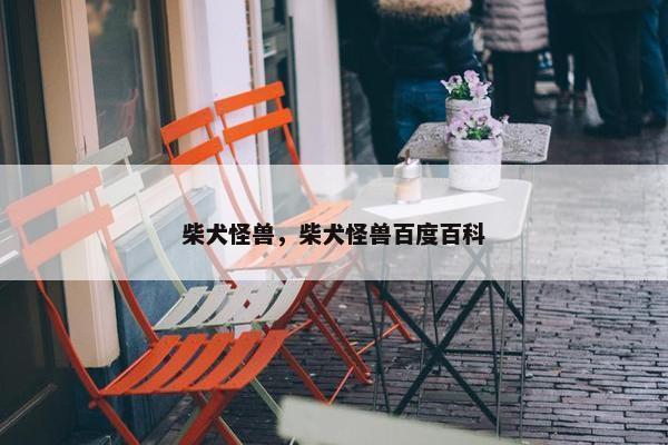 柴犬怪兽，柴犬怪兽百度百科